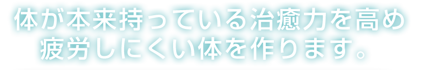体が本来持っている治癒力を高め、披露しにくい体を作ります。